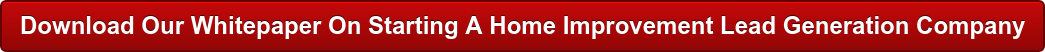 Download Our Whitepaper On Starting A Home Improvement Lead Generation Company